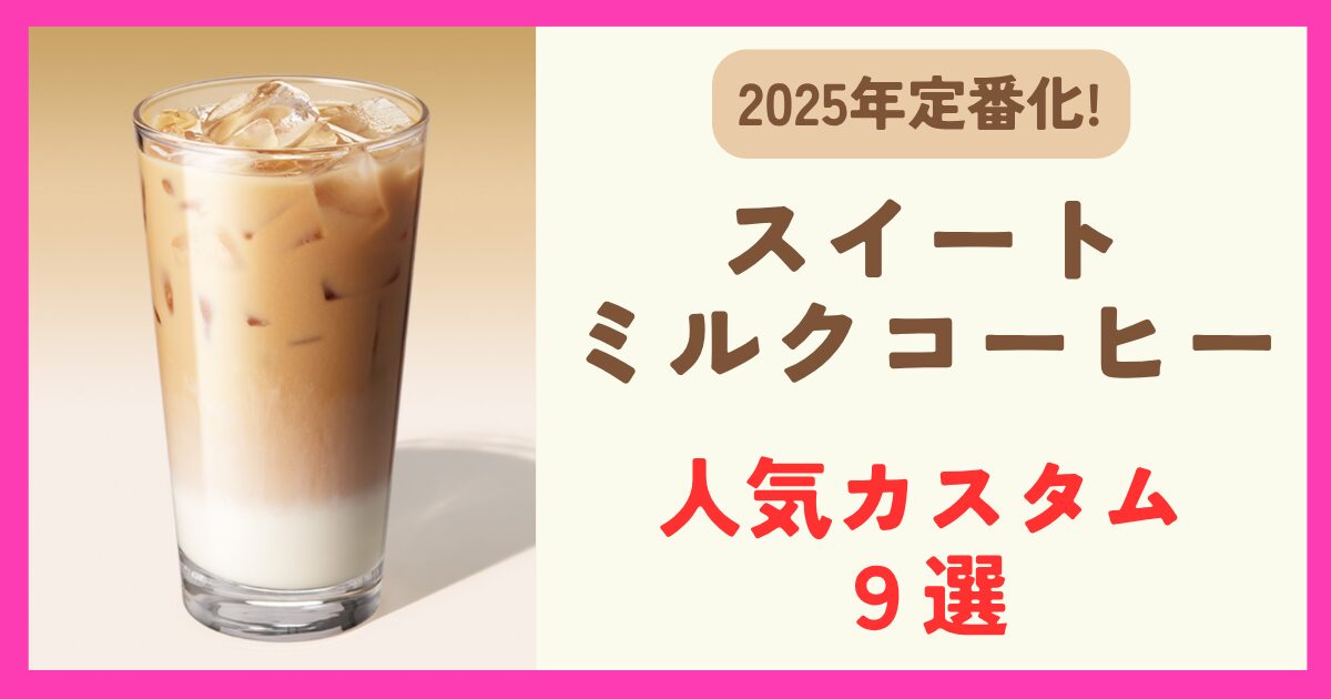 【2025】スイートミルクコーヒーの人気カスタム９選！カロリーや値段も調査！
