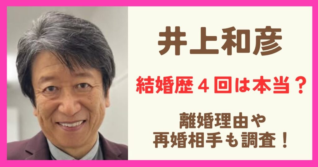 井上和彦さんの結婚歴４回って本当？離婚理由や再婚相手についても調査！