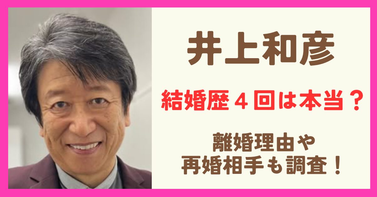 井上和彦さんの結婚歴４回って本当？離婚理由や再婚相手についても調査！