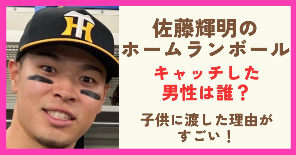 佐藤輝明のホームランボールをキャッチした男性は誰？子供に渡した理由がすごい！