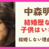 中森明菜は結婚歴なしで子供もいない？結婚しない理由についても調査！