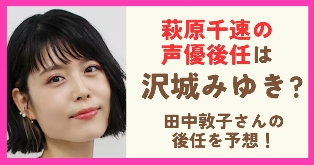 萩原千速の声優後任は沢城みゆきで確定？田中敦子さんの後任候補を予想！