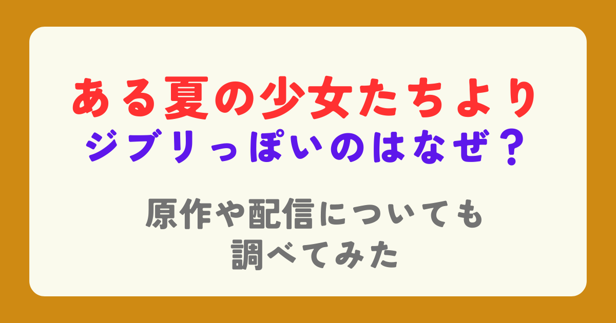 ある夏の少女たちよりがジブリっぽいのはなぜ？原作や配信についても紹介！