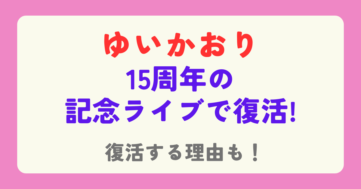 ゆいかおりが復活！15周年の記念ライブで復活する理由も紹介！