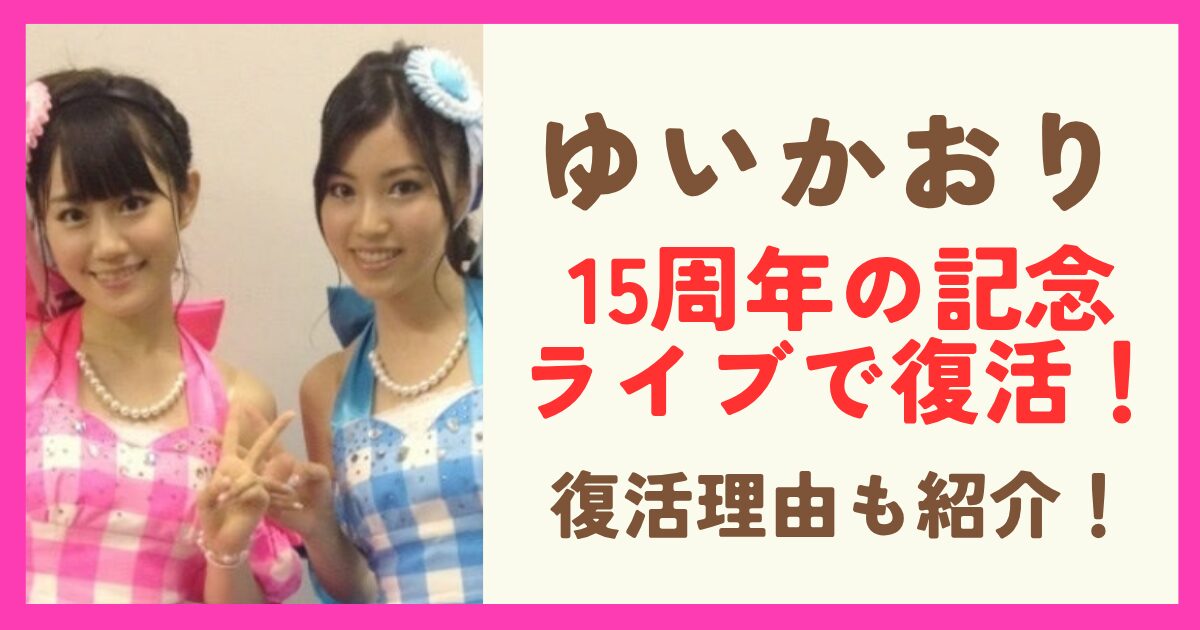 ゆいかおりが復活！15周年の記念ライブで復活する理由も紹介！