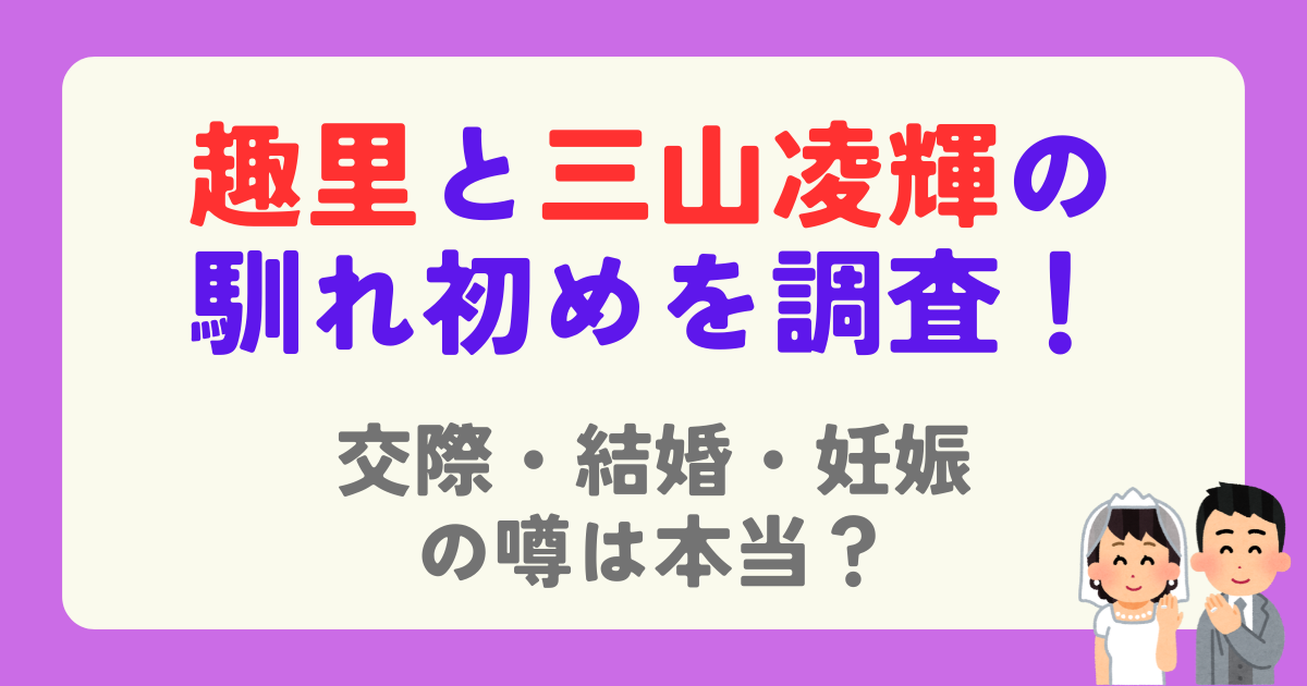 趣里と三山凌輝の馴れ初めを調査！交際や結婚、妊娠の噂も検証！