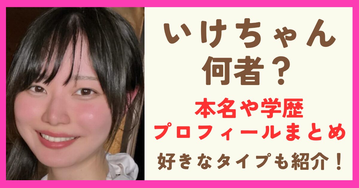 いけちゃんて何者？本名や学歴などプロフィールまとめ！好きなタイプや資格も紹介！