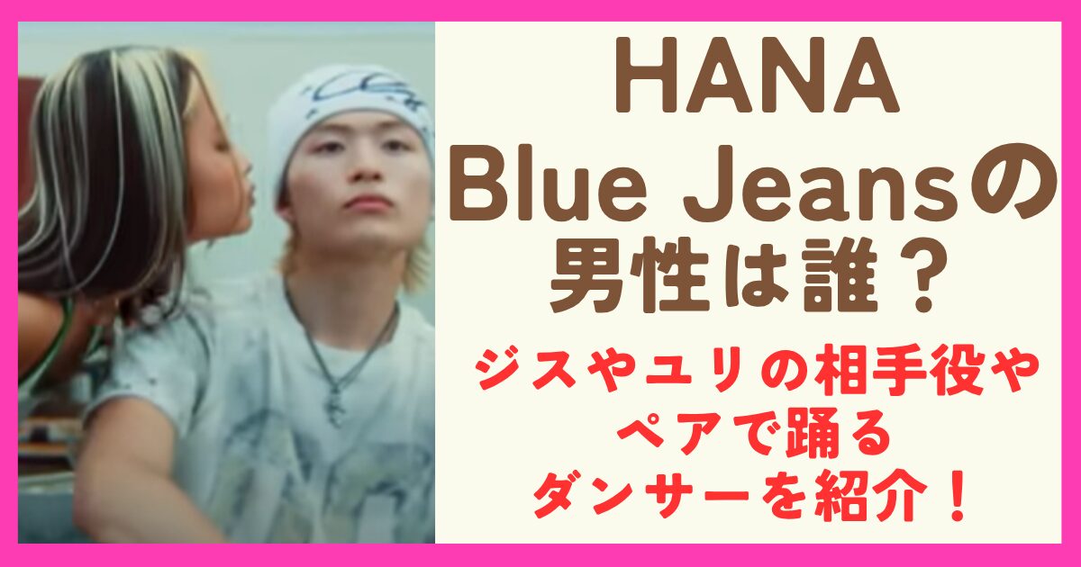 HANAのブルージーンズMVの男性ダンサーは誰？ジスやユリの相手役やメンバーと踊るダンサーを紹介！