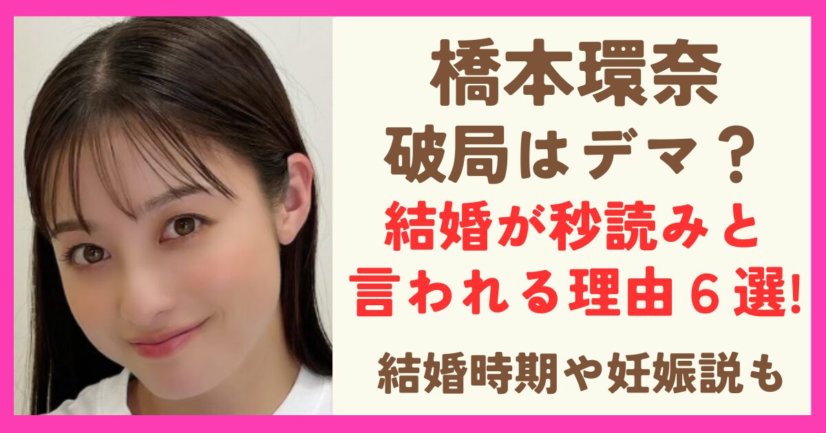 橋本環奈の結婚は本当と言われる理由6選！破局はデマ？結婚時期や妊娠説の真相も！