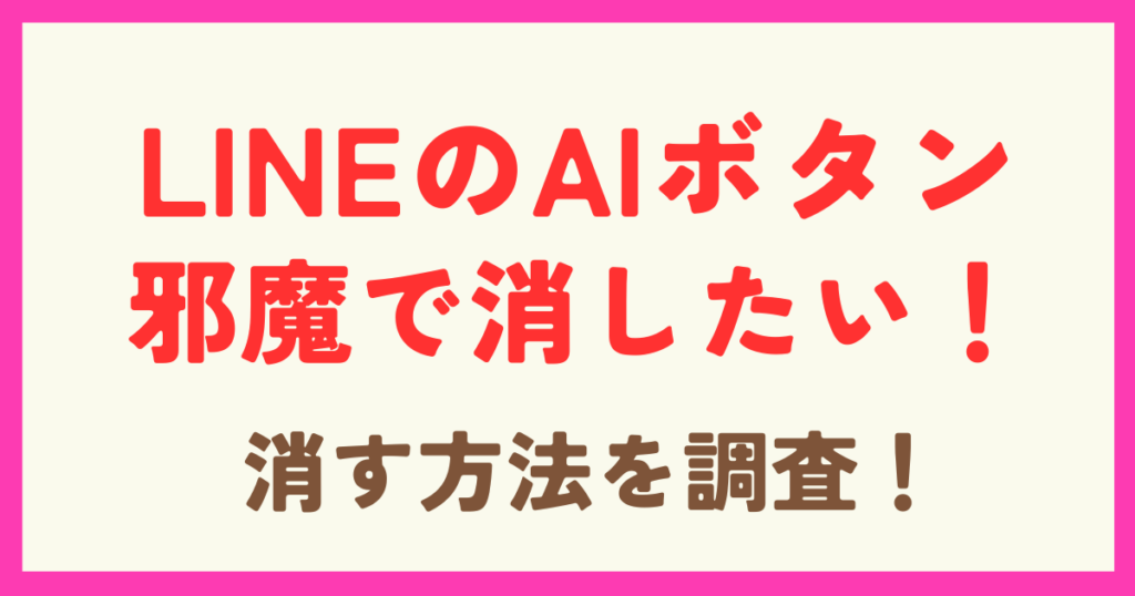 LINEのAIボタンが邪魔で消したい！消す方法はあるのか調査！