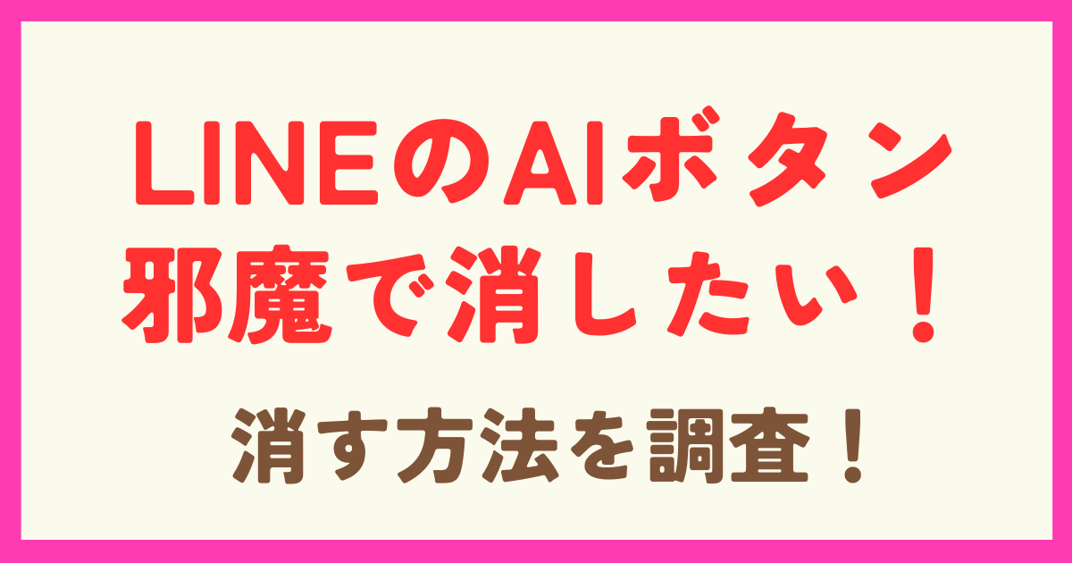 LINEのAIボタンが邪魔で消したい！消す方法はあるのか調査！