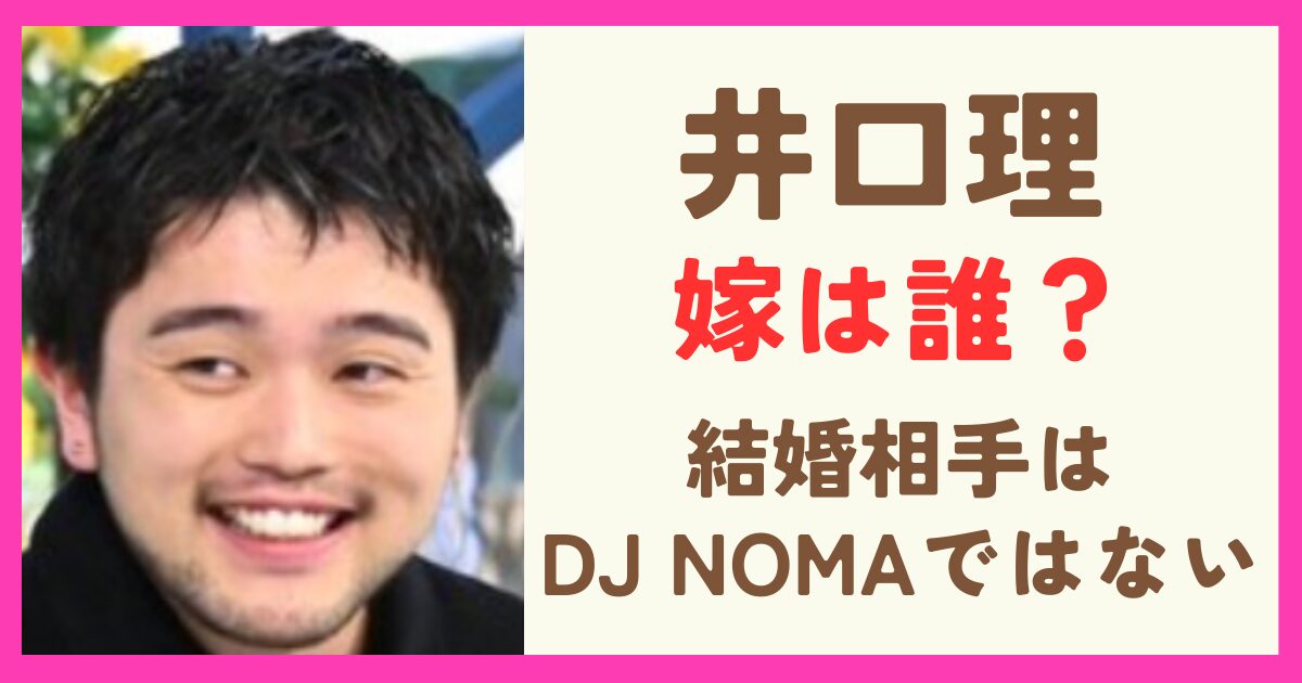 【画像】井口理の嫁は誰？結婚相手はDJ NOMAではない理由を調査！