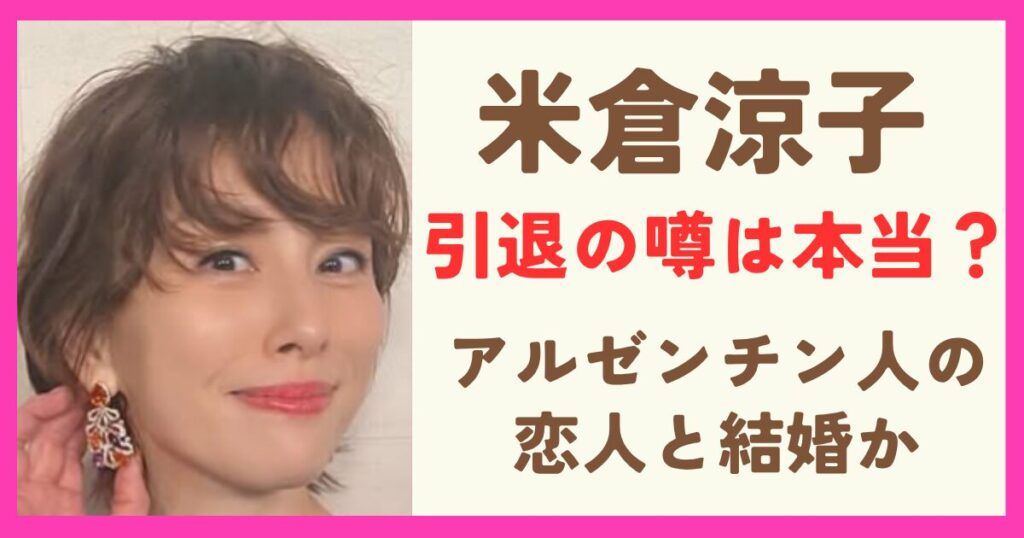 米倉涼子の元旦那は誰?アルゼンチン人の恋人との結婚間近で引退の噂も調査!